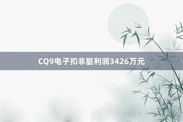 CQ9电子扣非脏利润3426万元